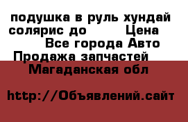 подушка в руль хундай солярис до 2015 › Цена ­ 4 000 - Все города Авто » Продажа запчастей   . Магаданская обл.